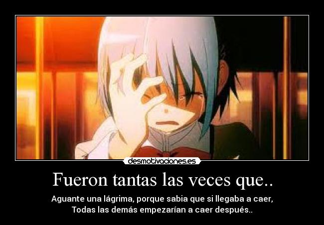 Fueron tantas las veces que.. - Aguante una lágrima, porque sabia que si llegaba a caer,
Todas las demás empezarían a caer después..