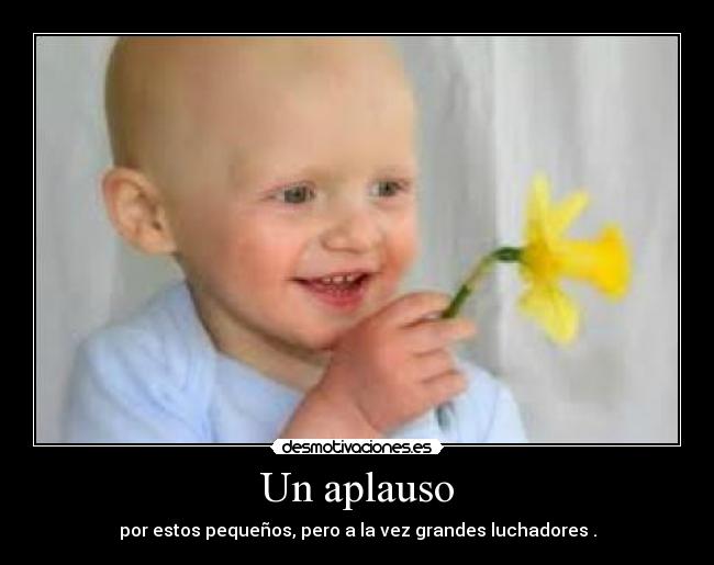 Un aplauso - por estos pequeños, pero a la vez grandes luchadores .