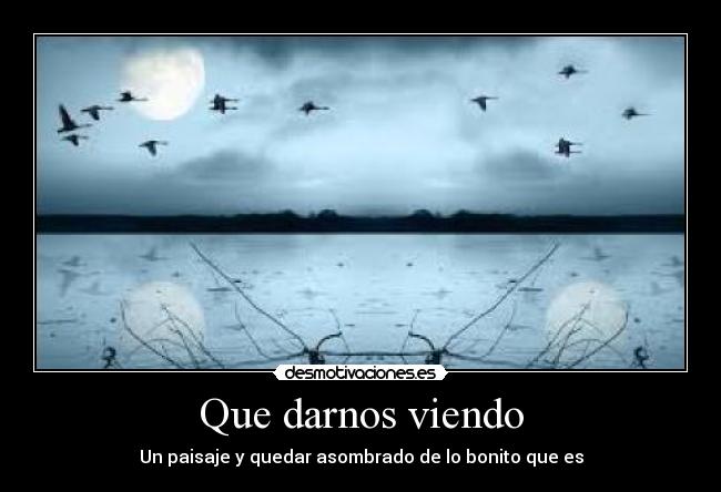 Que darnos viendo - Un paisaje y quedar asombrado de lo bonito que es