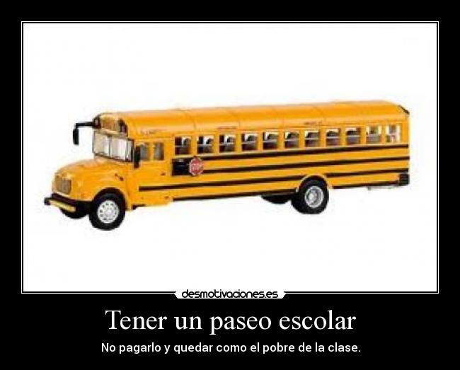 Tener un paseo escolar - No pagarlo y quedar como el pobre de la clase.