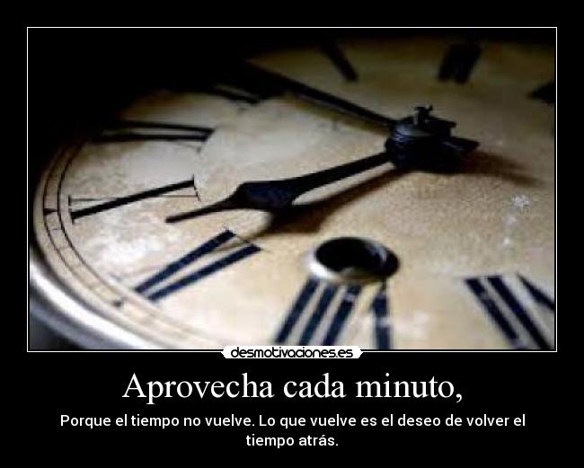 Aprovecha cada minuto, -