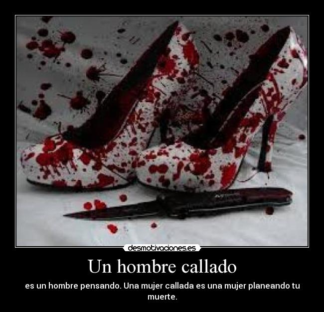 Un hombre callado - es un hombre pensando. Una mujer callada es una mujer planeando tu muerte.