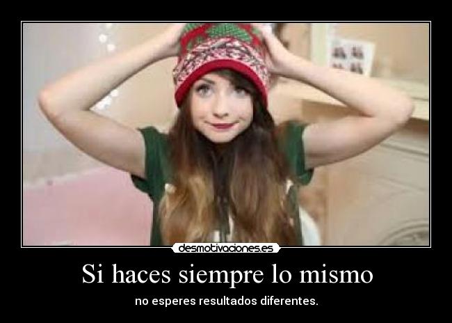 Si haces siempre lo mismo - no esperes resultados diferentes.