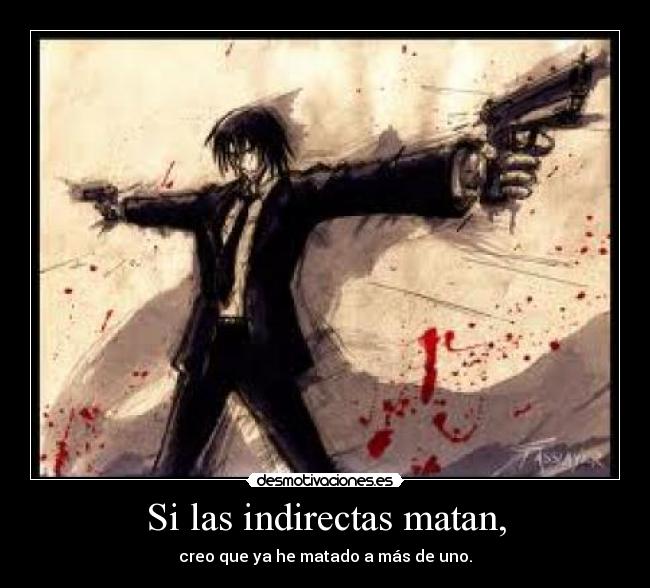 Si las indirectas matan, -