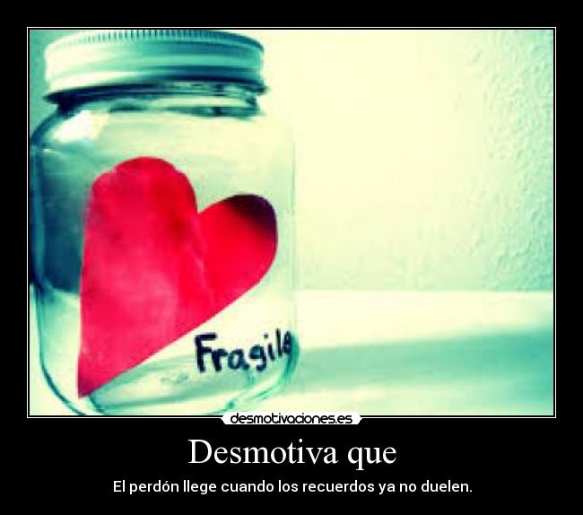 Desmotiva que - El perdón llege cuando los recuerdos ya no duelen.