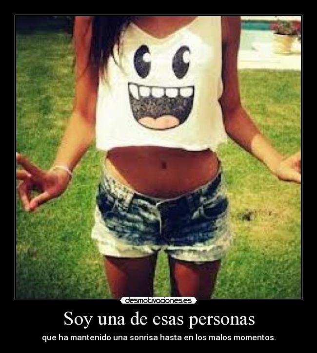 Soy una de esas personas - que ha mantenido una sonrisa hasta en los malos momentos.