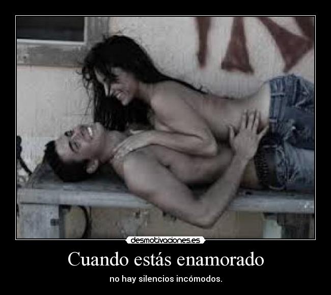 Cuando estás enamorado - no hay silencios incómodos.