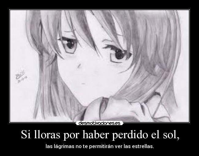 Si lloras por haber perdido el sol, - las lágrimas no te permitirán ver las estrellas.