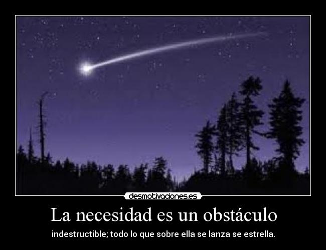 La necesidad es un obstáculo - indestructible; todo lo que sobre ella se lanza se estrella.