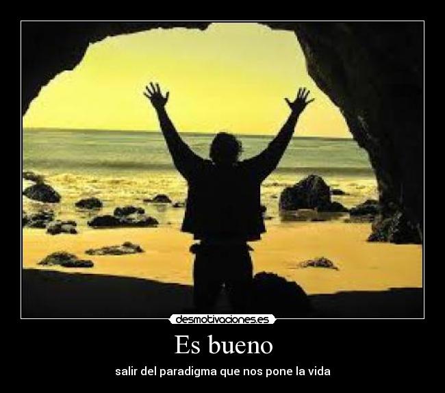 Es bueno - salir del paradigma que nos pone la vida