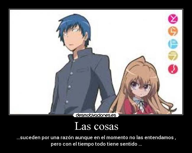 Las cosas - ...suceden por una razón aunque en el momento no las entendamos ,
pero con el tiempo todo tiene sentido ...