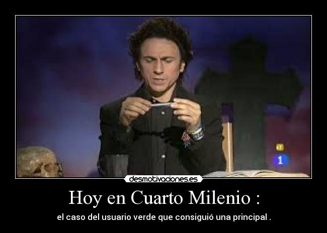 Hoy en Cuarto Milenio : - el caso del usuario verde que consiguió una principal .