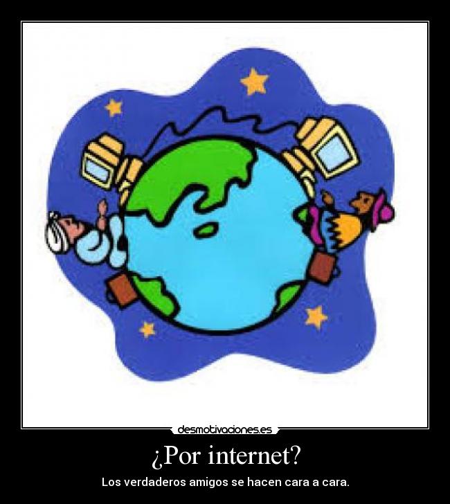 ¿Por internet? - Los verdaderos amigos se hacen cara a cara.