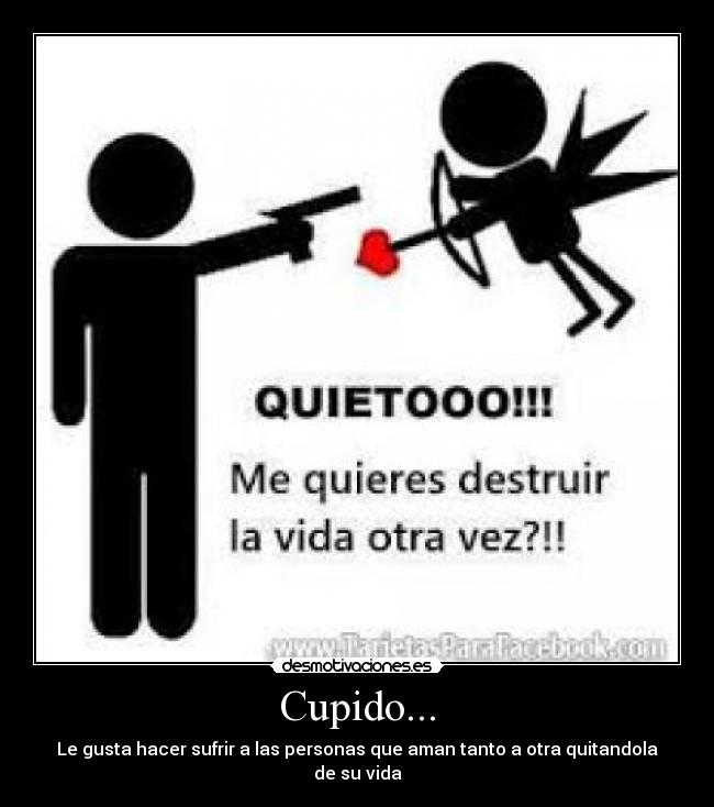 Cupido... - Le gusta hacer sufrir a las personas que aman tanto a otra quitandola de su vida
