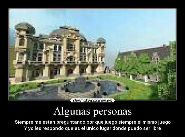 Algunas personas - Siempre me estan preguntando por que juego siempre el mismo juego
Y yo les respondo que es el único lugar donde puedo ser libre