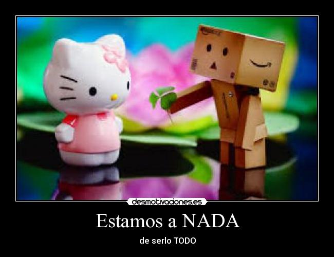 Estamos a NADA - de serlo TODO