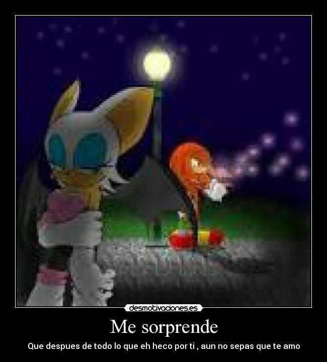 Me sorprende - Que despues de todo lo que eh heco por ti , aun no sepas que te amo