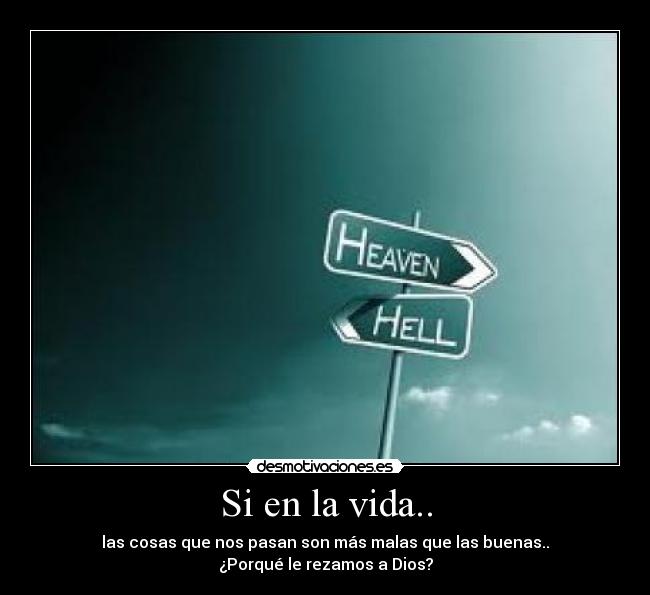 Si en la vida.. - las cosas que nos pasan son más malas que las buenas..
¿Porqué le rezamos a Dios?