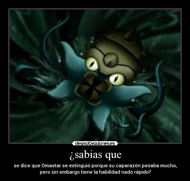 ¿sabias que - se dice que Omastar se extinguió porque su caparazón pesaba mucho,
pero sin embargo tiene la habilidad nado rápido?