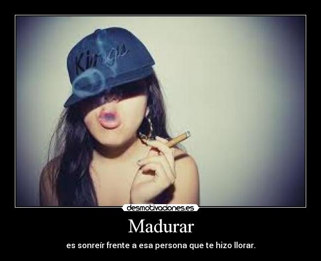Madurar - es sonreír frente a esa persona que te hizo llorar.