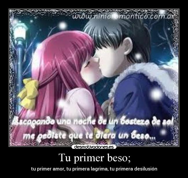 Tu primer beso; - tu primer amor, tu primera lagrima, tu primera desilusión
