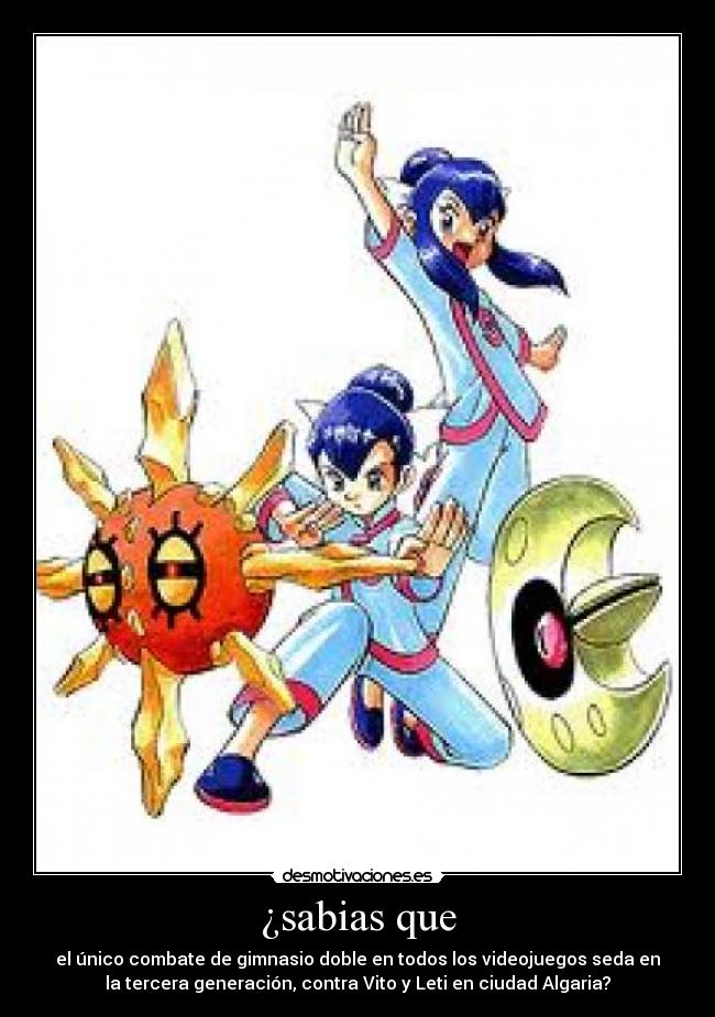 ¿sabias que - el único combate de gimnasio doble en todos los videojuegos seda en
la tercera generación, contra Vito y Leti en ciudad Algaria?