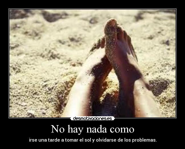 No hay nada como - irse una tarde a tomar el sol y olvidarse de los problemas.