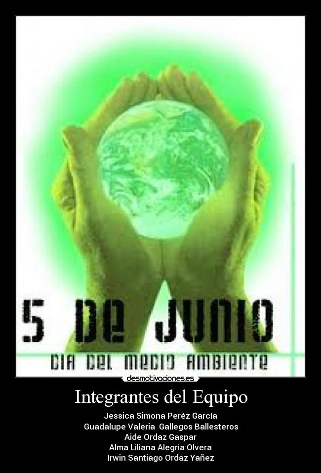 Integrantes del Equipo - Jessica Simona Peréz García
Guadalupe Valeria  Gallegos Ballesteros
Aide Ordaz Gaspar
Alma Liliana Alegria Olvera
Irwin Santiago Ordaz Yañez