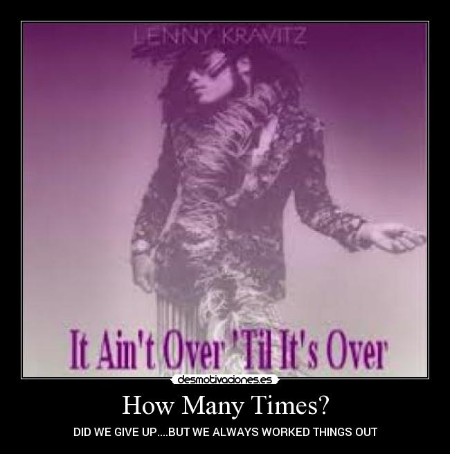 How Many Times? - DID WE GIVE UP....BUT WE ALWAYS WORKED THINGS OUT