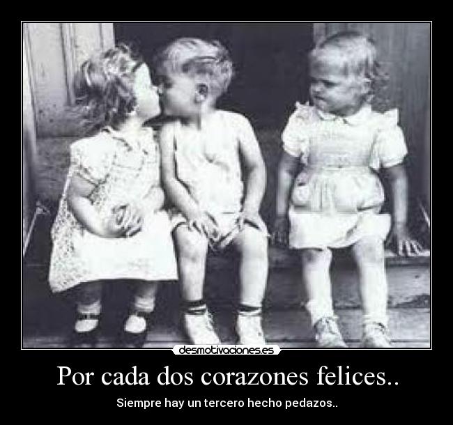 Por cada dos corazones felices.. - Siempre hay un tercero hecho pedazos..