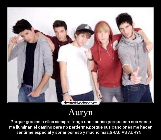 Auryn - Porque gracias a ellos siempre tengo una sonrisa,porque con sus voces
me iluminan el camino para no perderme,porque sus canciones me hacen
sentirme especial y soñar,por eso y mucho mas,GRACIAS AURYN!!!!