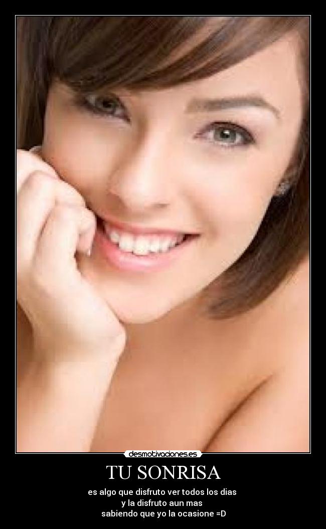TU SONRISA - es algo que disfruto ver todos los dias 
y la disfruto aun mas 
sabiendo que yo la ocasione =D