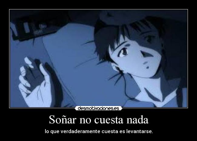 Soñar no cuesta nada - lo que verdaderamente cuesta es levantarse.