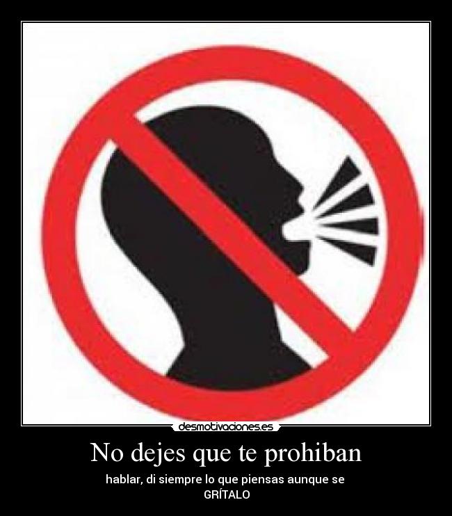 No dejes que te prohiban - hablar, di siempre lo que piensas aunque se 
GRÍTALO