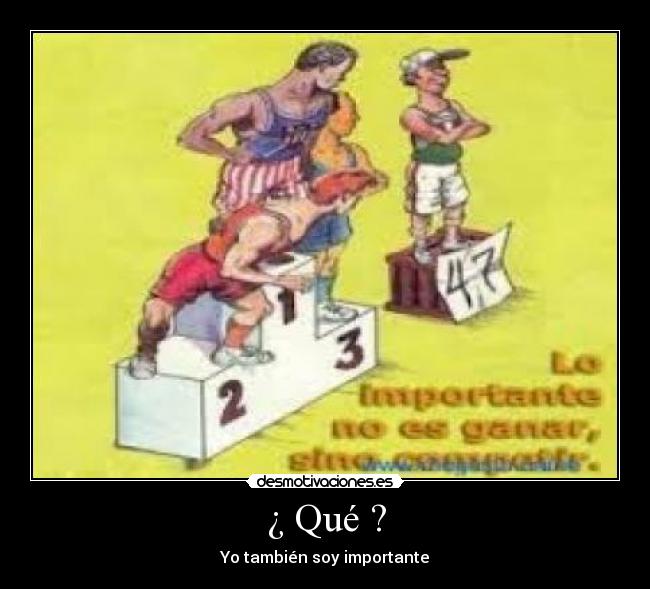 ¿ Qué ? - Yo también soy importante
