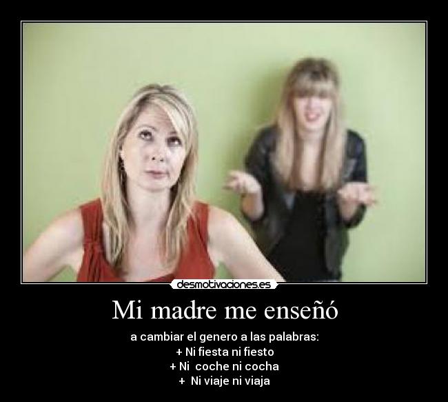 Mi madre me enseñó - a cambiar el genero a las palabras:
+ Ni fiesta ni fiesto
+ Ni  coche ni cocha
+  Ni viaje ni viaja