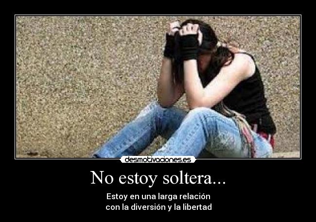 No estoy soltera... - Estoy en una larga relación
con la diversión y la libertad