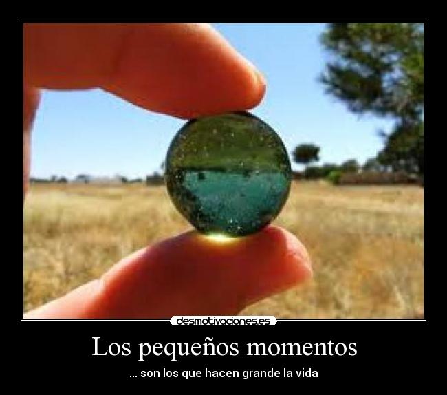 Los pequeños momentos - ... son los que hacen grande la vida