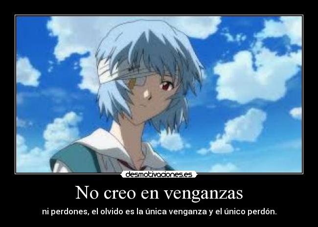 No creo en venganzas - ni perdones, el olvido es la única venganza y el único perdón.
