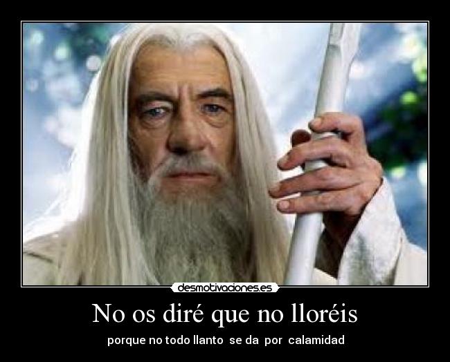 No os diré que no lloréis - porque no todo llanto se da por calamidad