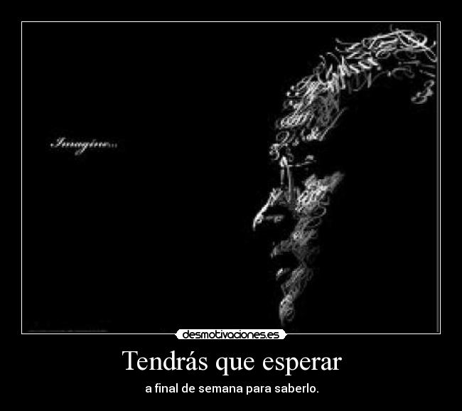 Tendrás que esperar - a final de semana para saberlo.