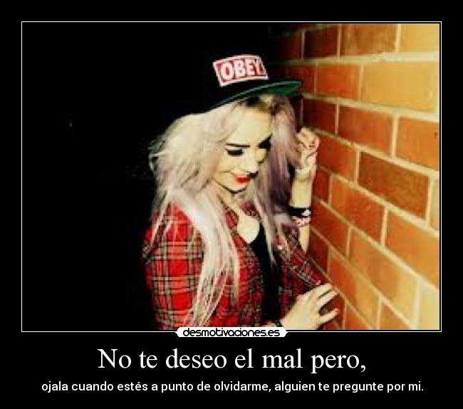 No te deseo el mal pero, -