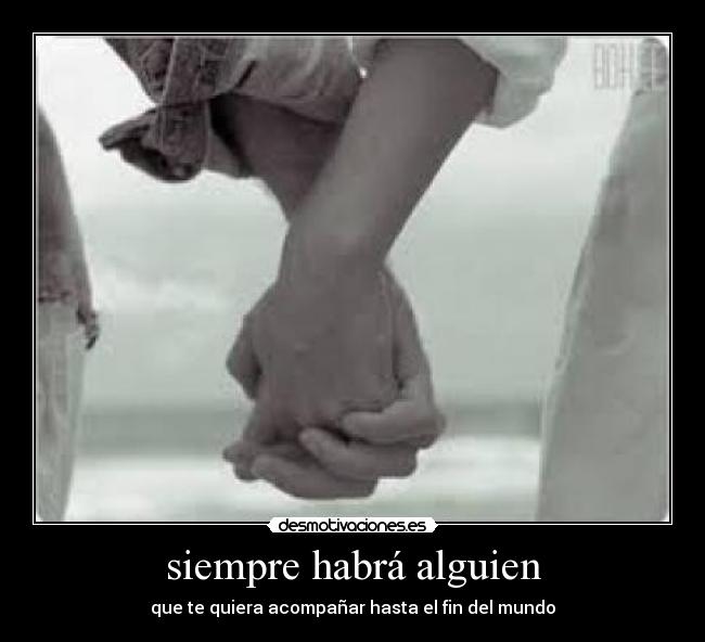 siempre habrá alguien - que te quiera acompañar hasta el fin del mundo
