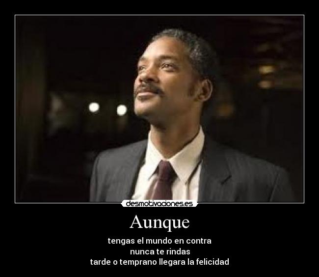 Aunque - tengas el mundo en contra
nunca te rindas
tarde o temprano llegara la felicidad