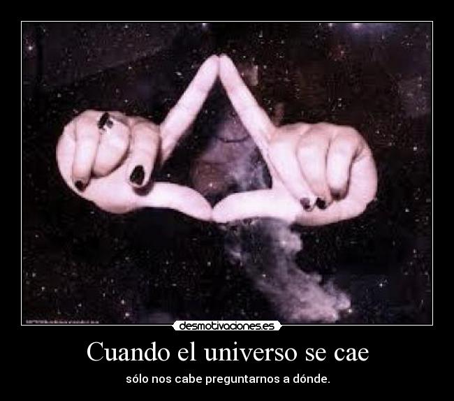 Cuando el universo se cae - sólo nos cabe preguntarnos a dónde.