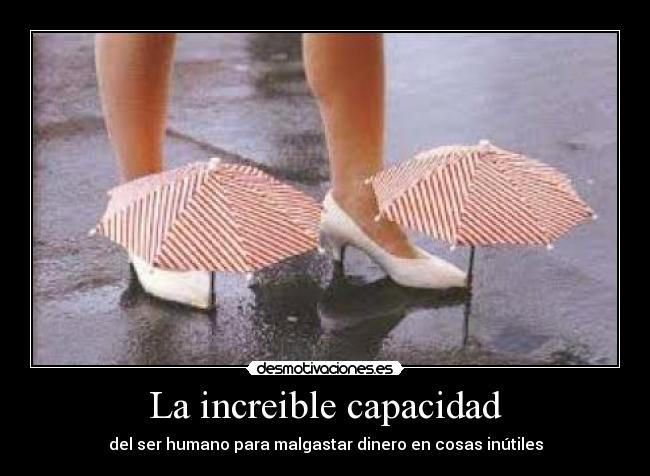 La increible capacidad - del ser humano para malgastar dinero en cosas inútiles