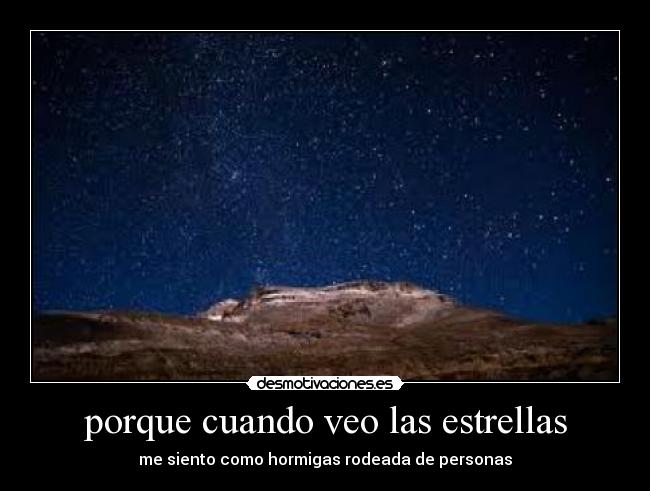 porque cuando veo las estrellas - me siento como hormigas rodeada de personas