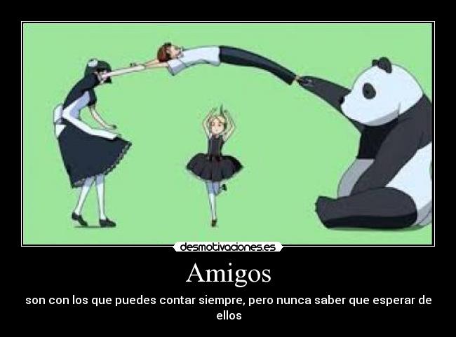 Amigos - son con los que puedes contar siempre, pero nunca saber que esperar de ellos
