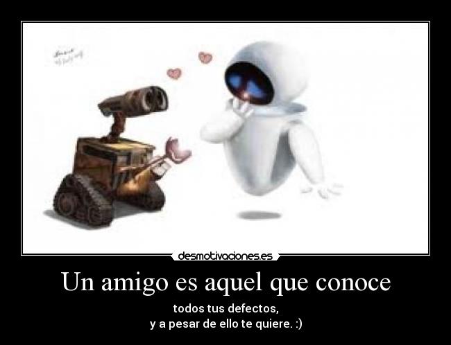 Un amigo es aquel que conoce - todos tus defectos,
y a pesar de ello te quiere. :)