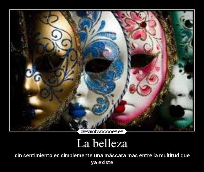La belleza - sin sentimiento es simplemente una máscara mas entre la multitud que ya existe